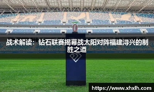 战术解读：钻石联赛揭幕战太阳对阵福建浔兴的制胜之道