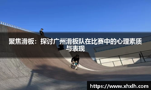 聚焦滑板：探讨广州滑板队在比赛中的心理素质与表现