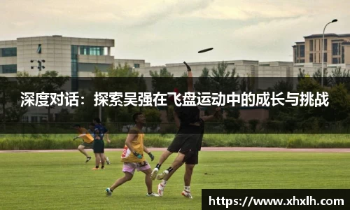 深度对话：探索吴强在飞盘运动中的成长与挑战